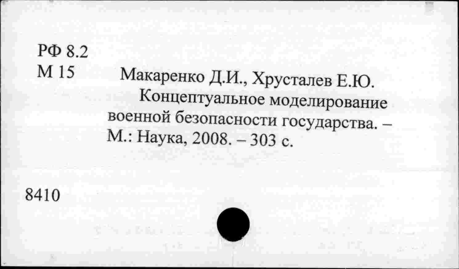 ﻿РФ 8.2
М 15
Макаренко Д.И., Хрусталев Е.Ю.
Концептуальное моделирование военной безопасности государства. -М.: Наука, 2008. - 303 с.
8410